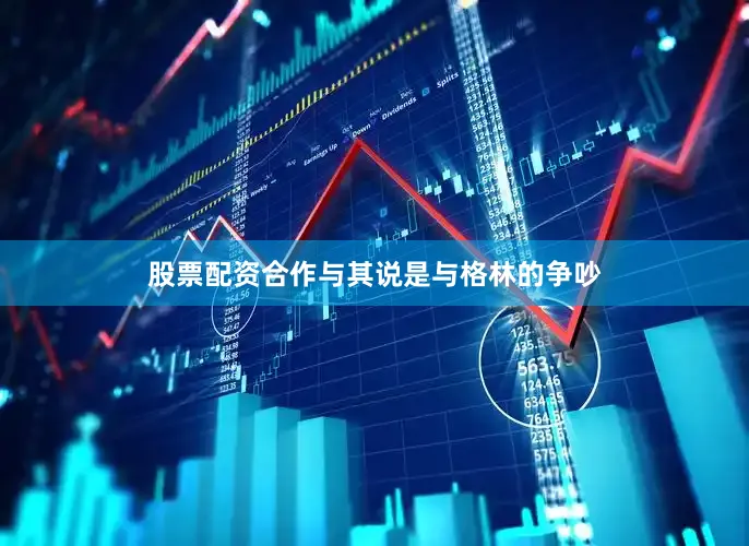 股票配资合作与其说是与格林的争吵