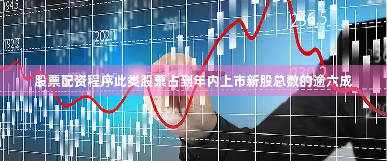 股票配资程序此类股票占到年内上市新股总数的逾六成
