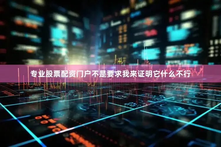 专业股票配资门户不是要求我来证明它什么不行