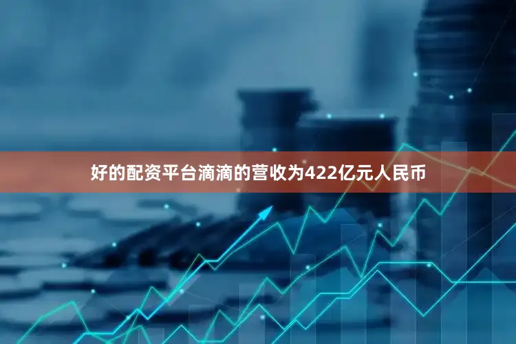 好的配资平台滴滴的营收为422亿元人民币