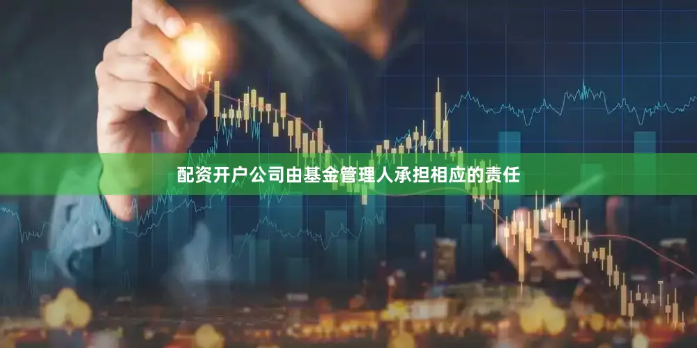 配资开户公司由基金管理人承担相应的责任