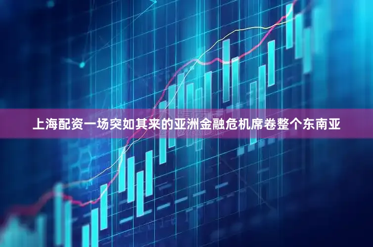 上海配资一场突如其来的亚洲金融危机席卷整个东南亚