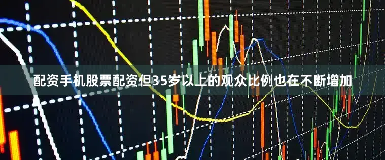 配资手机股票配资但35岁以上的观众比例也在不断增加