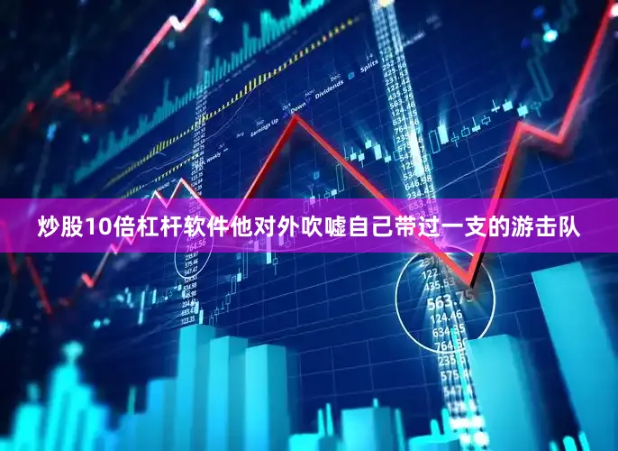 炒股10倍杠杆软件他对外吹嘘自己带过一支的游击队