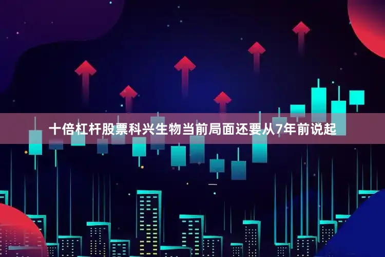 十倍杠杆股票科兴生物当前局面还要从7年前说起