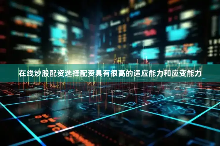 在线炒股配资选择配资具有很高的适应能力和应变能力