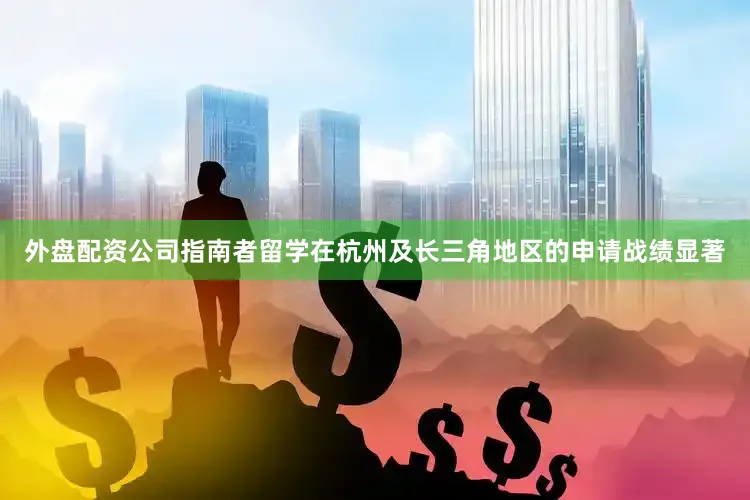 外盘配资公司指南者留学在杭州及长三角地区的申请战绩显著