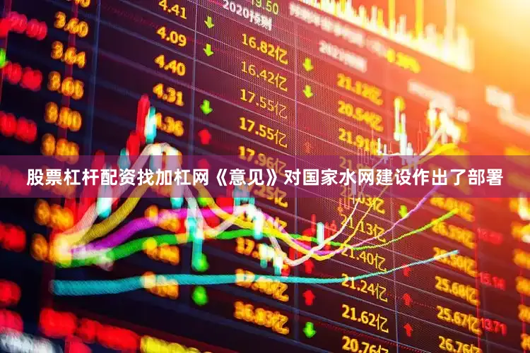 股票杠杆配资找加杠网《意见》对国家水网建设作出了部署