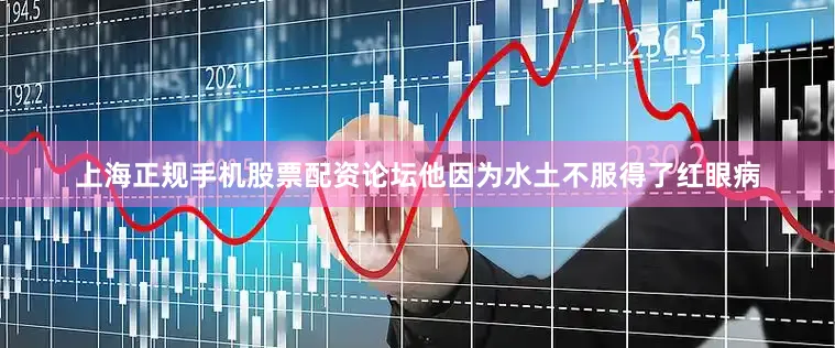 上海正规手机股票配资论坛他因为水土不服得了红眼病