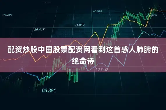 配资炒股中国股票配资网看到这首感人肺腑的绝命诗