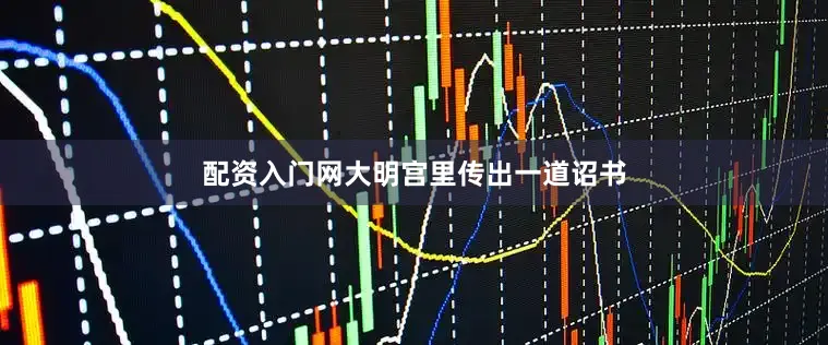 配资入门网大明宫里传出一道诏书