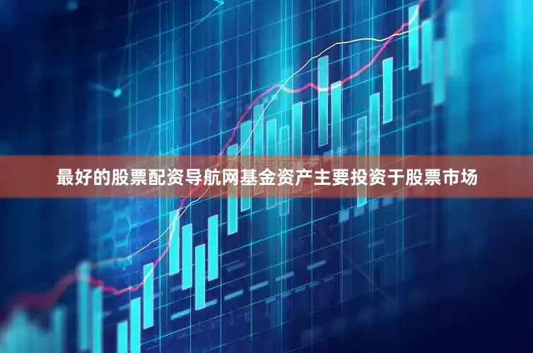 最好的股票配资导航网基金资产主要投资于股票市场