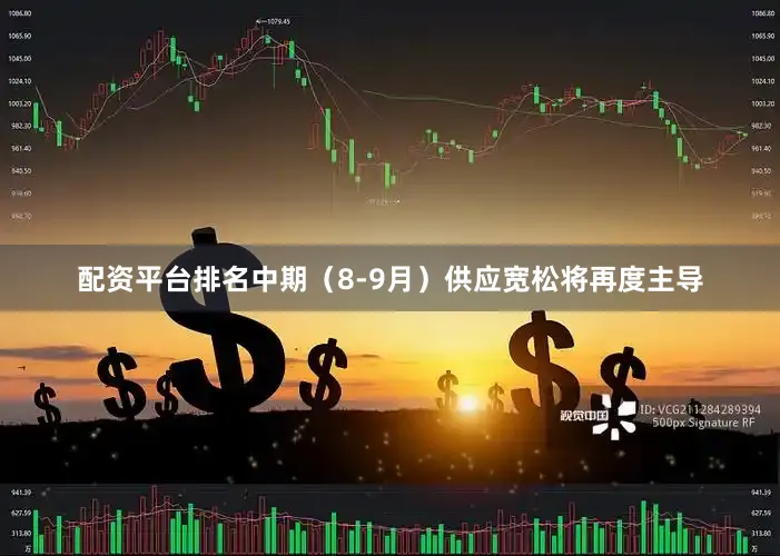 配资平台排名中期（8-9月）供应宽松将再度主导