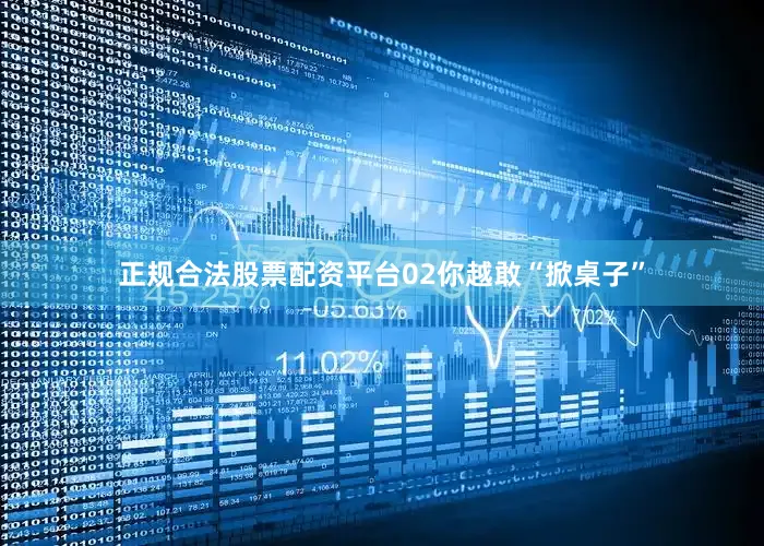 正规合法股票配资平台02你越敢“掀桌子”