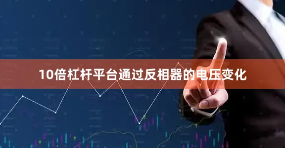 10倍杠杆平台通过反相器的电压变化