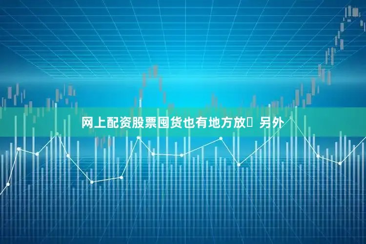 网上配资股票囤货也有地方放	另外