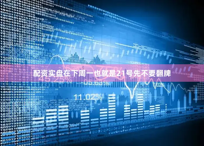配资实盘在下周一也就是21号先不要翻牌