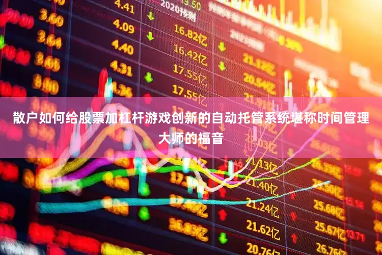 散户如何给股票加杠杆游戏创新的自动托管系统堪称时间管理大师的福音