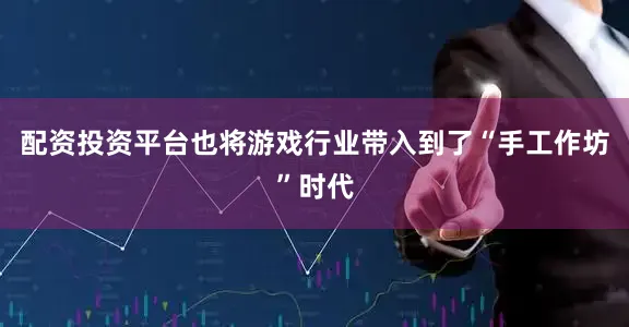 配资投资平台也将游戏行业带入到了“手工作坊”时代