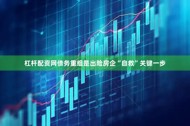杠杆配资网债务重组是出险房企“自救”关键一步