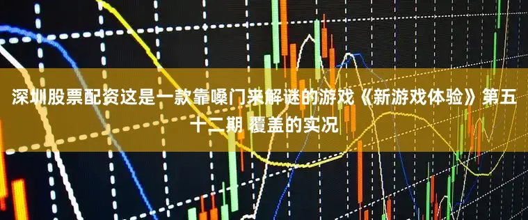 深圳股票配资这是一款靠嗓门来解谜的游戏《新游戏体验》第五十二期 覆盖的实况