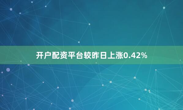 开户配资平台较昨日上涨0.42%