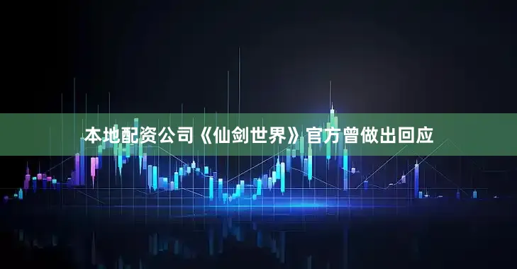 本地配资公司《仙剑世界》官方曾做出回应