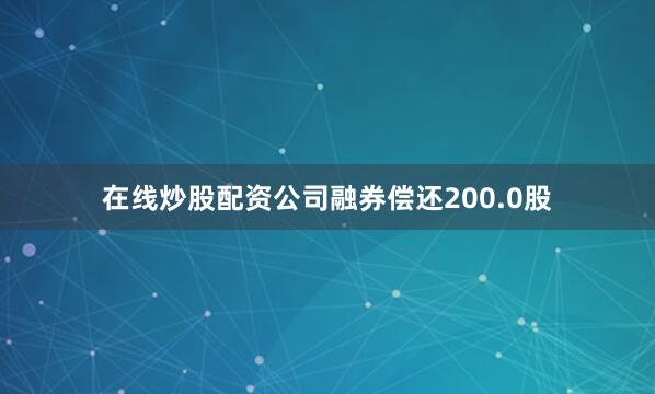 在线炒股配资公司融券偿还200.0股