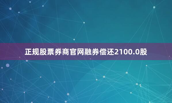 正规股票券商官网融券偿还2100.0股