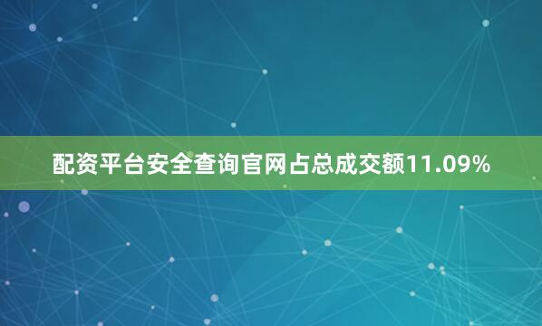 配资平台安全查询官网占总成交额11.09%
