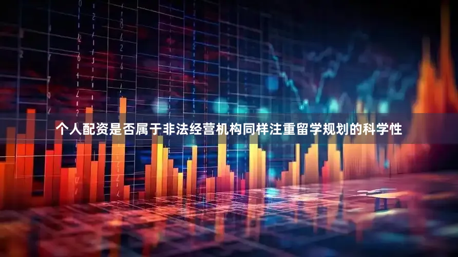 个人配资是否属于非法经营机构同样注重留学规划的科学性