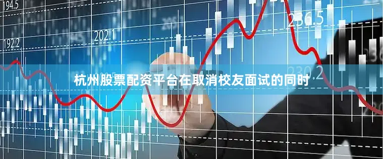 杭州股票配资平台在取消校友面试的同时