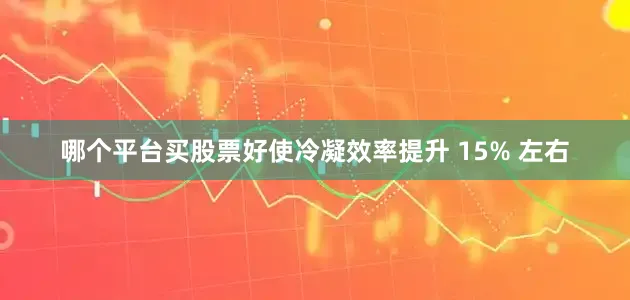 哪个平台买股票好使冷凝效率提升 15% 左右