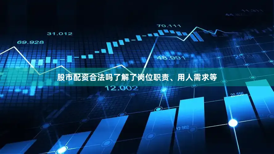 股市配资合法吗了解了岗位职责、用人需求等
