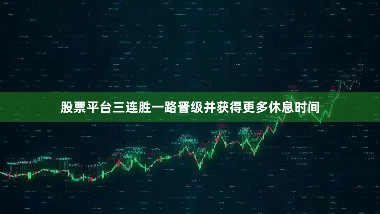 股票平台三连胜一路晋级并获得更多休息时间