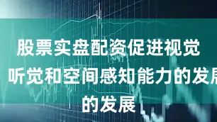 股票实盘配资促进视觉、听觉和空间感知能力的发展