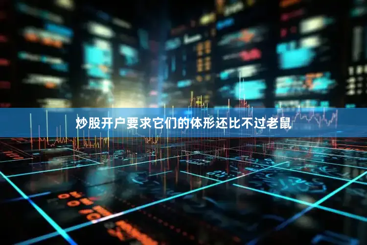 炒股开户要求它们的体形还比不过老鼠