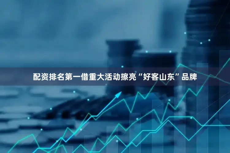 配资排名第一借重大活动擦亮“好客山东”品牌