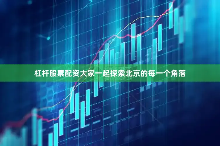 杠杆股票配资大家一起探索北京的每一个角落